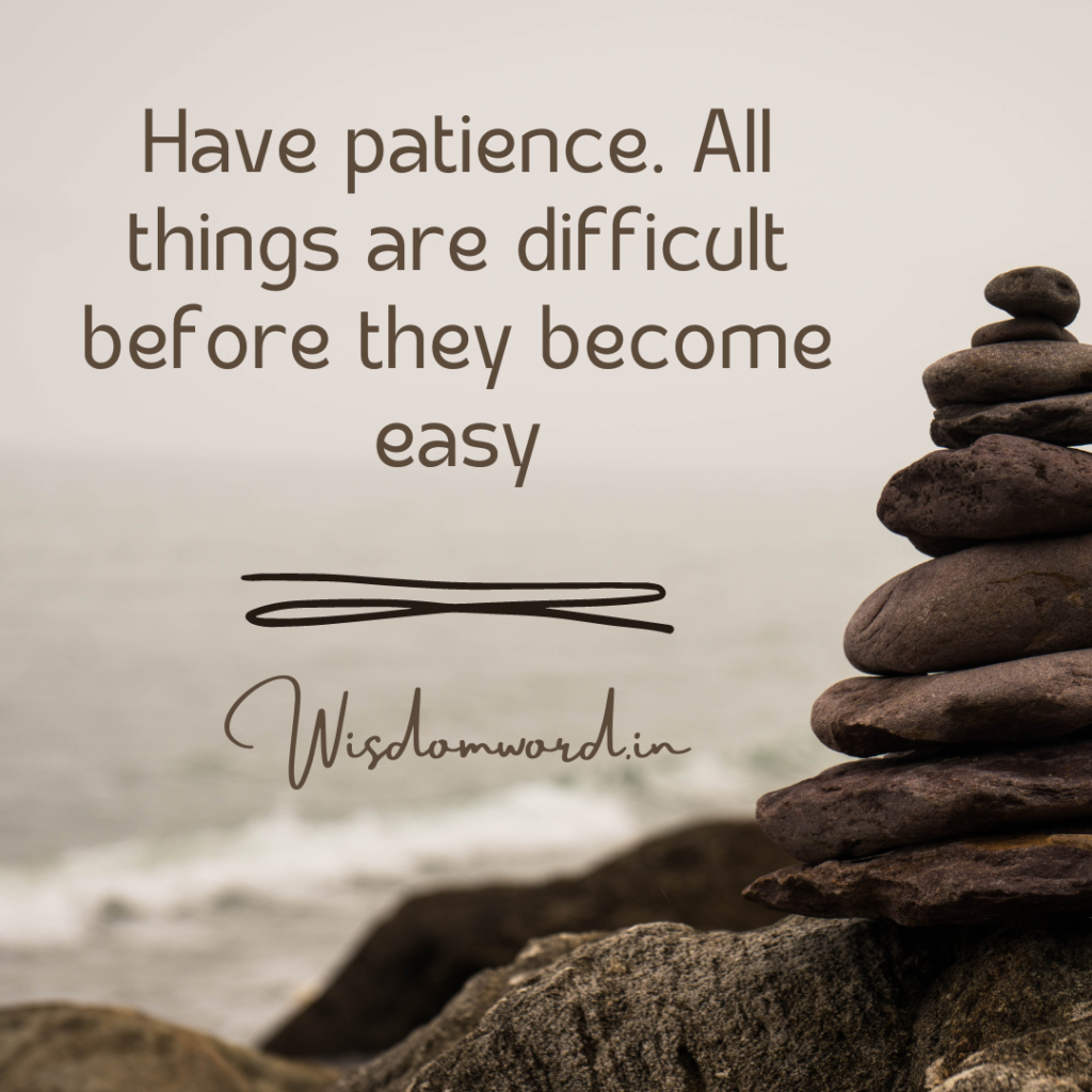 Have patience. All things are difficult before they become easy Quote and it's menaing